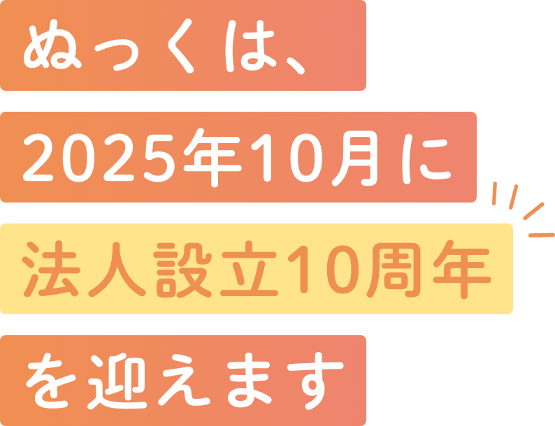 ぬっくは、2025年10月に法人設立10周年を迎えます